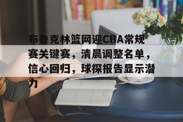 包含布鲁克林篮网迎CBA常规赛关键赛，清晨调整名单，信心回归，球探报告显示潜力的词条