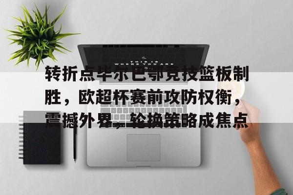 转折点毕尔巴鄂竞技篮板制胜，欧超杯赛前攻防权衡，震撼外界，轮换策略成焦点的简单介绍-爱游戏入口